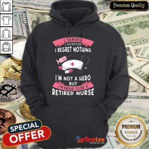 Happy Retired Nurse I Served I Sacrificed I Regret Nothing Hoodie