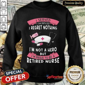 Happy Retired Nurse I Served I Sacrificed I Regret Nothing Sweatshirt