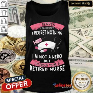 Happy Retired Nurse I Served I Sacrificed I Regret Nothing Tank Top