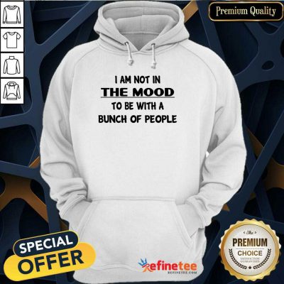 Hot I Am Not In The Mood To Be With A Bunch Of People Hoodie