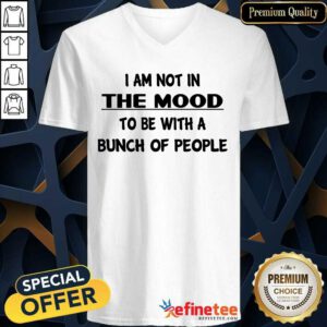 Hot I Am Not In The Mood To Be With A Bunch Of People V-neck