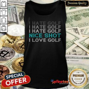 Hot I Hate Golf Nice Shot I Love Golf Tank Top