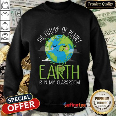 Hot The Future Of Planet Earth Is In My Classroom Sweatshirt
