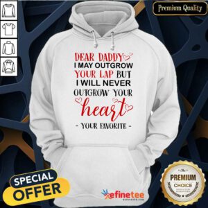 Nice Dear Daddy I May Outgrow Your Lap But I Will Never Outgrow Your Heart Your Favorite Hoodie