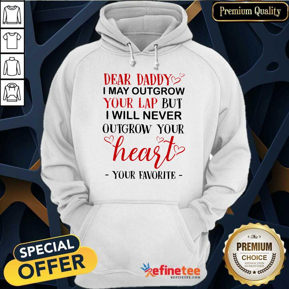 Nice Dear Daddy I May Outgrow Your Lap But I Will Never Outgrow Your Heart Your Favorite Hoodie Nice Dear Daddy I May Outgrow Your Lap But I Will Never Outgrow Your Heart Your Favorite Hoodie