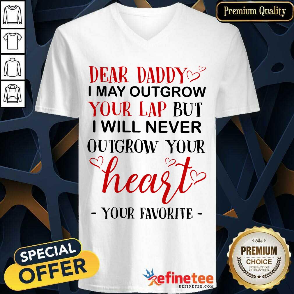 Nice Dear Daddy I May Outgrow Your Lap But I Will Never Outgrow Your Heart Your Favorite V-neck