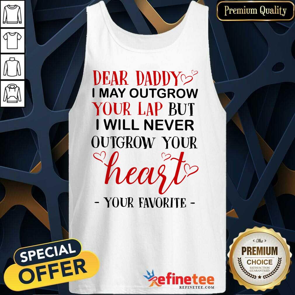 Nice Dear Daddy I May Outgrow Your Lap But I Will Never Outgrow Your Heart Your Favorite Tank Top Nice Dear Daddy I May Outgrow Your Lap But I Will Never Outgrow Your Heart Your Favorite Tank Top