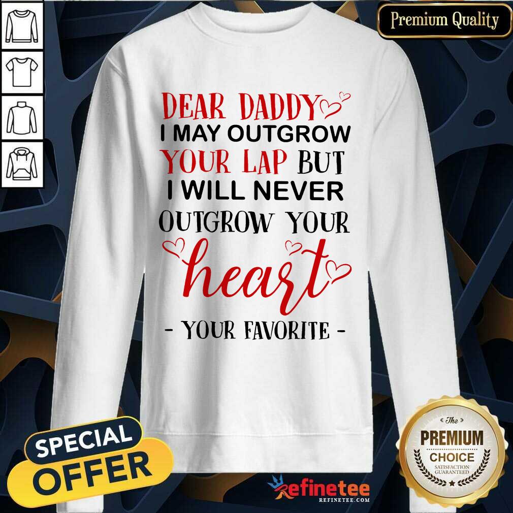 Nice Dear Daddy I May Outgrow Your Lap But I Will Never Outgrow Your Heart Your Favorite Sweatshirt Nice Dear Daddy I May Outgrow Your Lap But I Will Never Outgrow Your Heart Your Favorite Sweatshirt