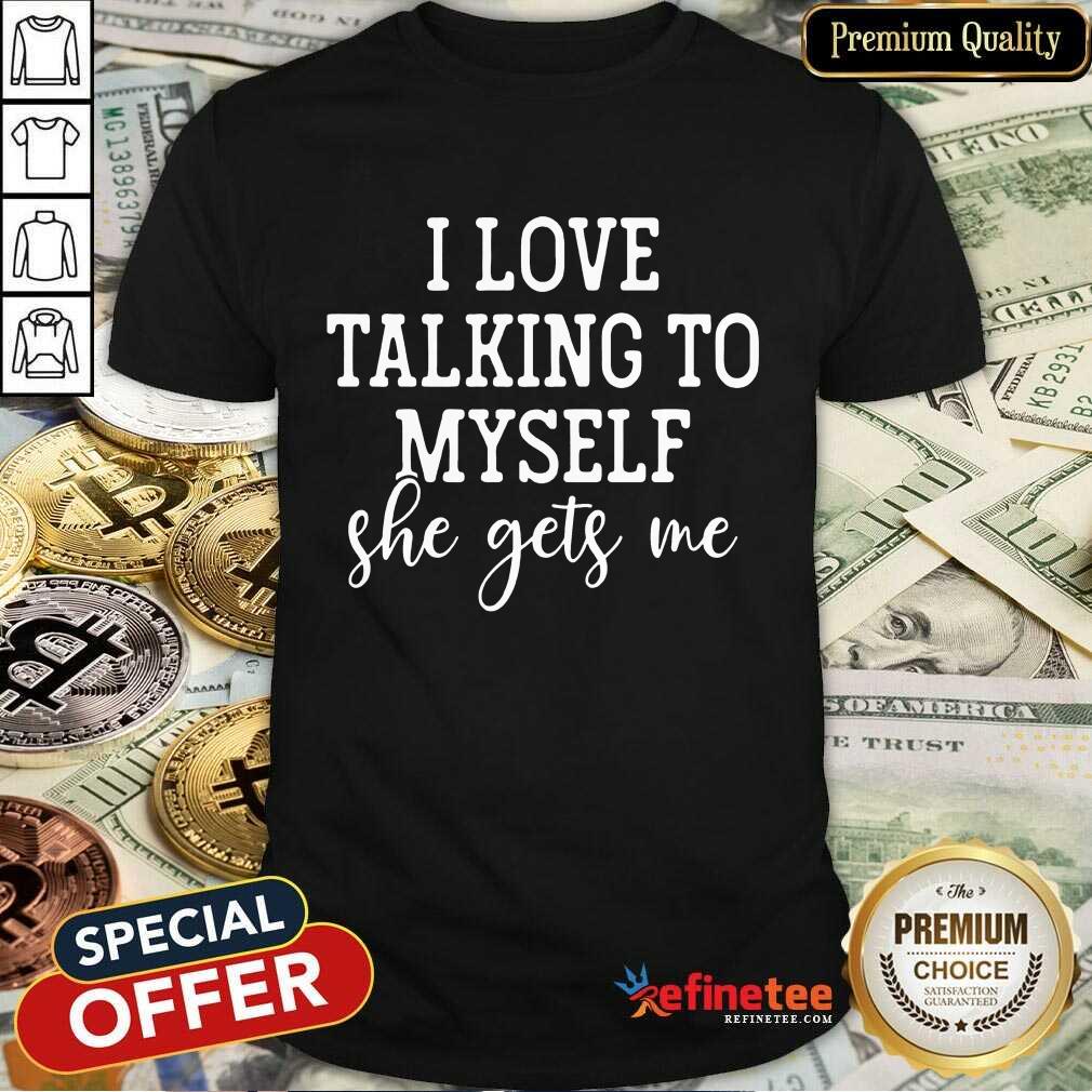 Nice I Love Talking to Myself She Get Me Shirt