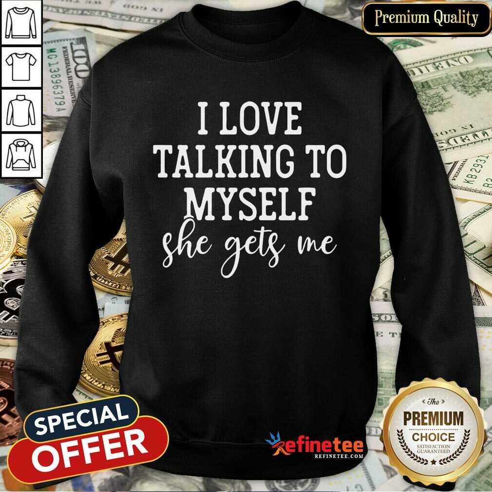 Nice I Love Talking to Myself She Get Me Sweatshirt Nice I Love Talking to Myself She Get Me Sweatshirt