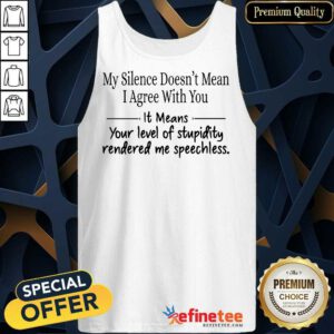 Nice My Silence Doesnt Mean I Agree With You It Means You Level Of Stupidity Rendered Me Speechless Tank Top