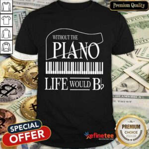 Nice Without The Piano Life Would Bb Shirt