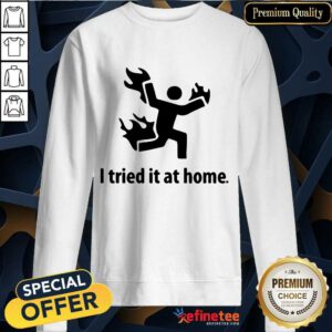 Original I Tried It At Home Sweatshirt