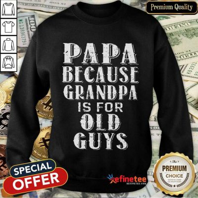 Papa Because Grandpa Is For Old Guys Sweatshirt