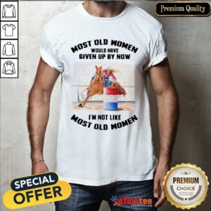 Perfect Most Old Women Would Have Given Up By Now Barrel Racing Shirt