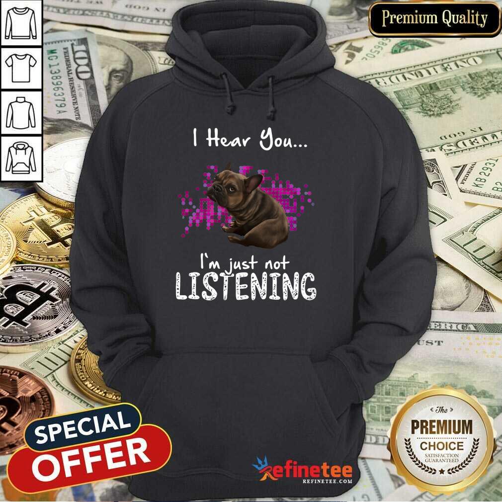 Premium Bulldog I Hear You Im Just Not Listening Hoodie Premium Bulldog I Hear You Im Just Not Listening Hoodie