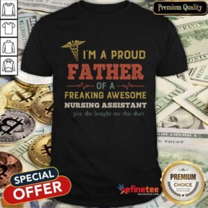 Premium Im A Proud Father Of A Freaking Awesome Nursing Assistant Yes She Bought Me This Vintage Shirt