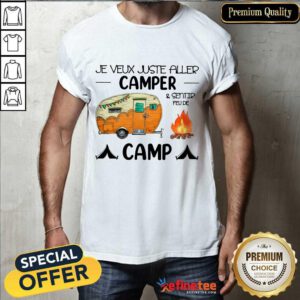 Premium Je Veux Juste Aller Camper And Sentir Feu De Camp Shirt