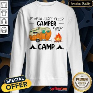 Premium Je Veux Juste Aller Camper And Sentir Feu De Camp Sweatshirt