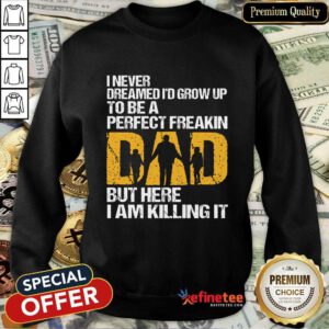 Pretty I Never Dreamed I'D Grow Up To Be A Freakin Dad But Here I Am Killing It Sweatshirt