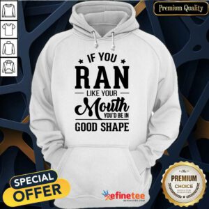 Pretty If You Ran Like Your Mouth Youd Be In Good Shape Hoodie