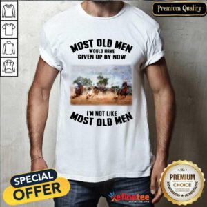 Pretty Most Old Men Would Have Given Up By Now Team Roping Shirt