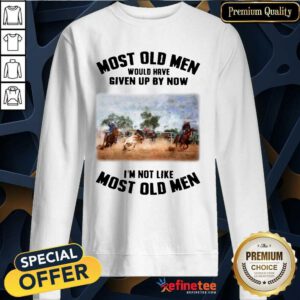 Pretty Most Old Men Would Have Given Up By Now Team Roping Sweatshirt