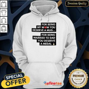 Top For Being My Mom You Deserve A Mug For Being Married To Dad You Deserve A Medal Hoodie