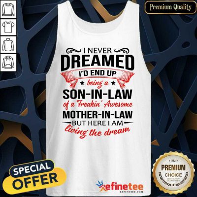 Top I Never Dreamed Id End Up Being A Son In Law Of A Freakin Awesome Mother In Law But Here I Am Living The Dream Tank Top