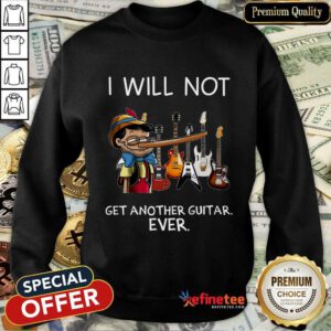 Top I Will Not Get Another Guitar Ever Sweatshirt