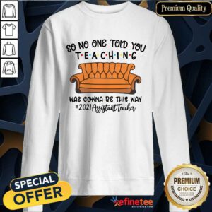 Top So No One Told You Teaching Was Gonna Be This May 2021 Assistant Teacher Sweatshirt