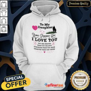 Top To My Daughter Always Remember That I Love You You Are Braber Than You Beliver Stronger Than You Seem Smarter Than You Think Hoodie