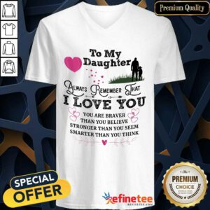 Top To My Daughter Always Remember That I Love You You Are Braber Than You Beliver Stronger Than You Seem Smarter Than You Think V-neck