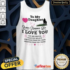 Top To My Daughter Always Remember That I Love You You Are Braber Than You Beliver Stronger Than You Seem Smarter Than You Think Tank Top