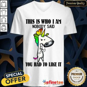 Top Unicorns This Is Who I Am Nobody Said You Had To Like It V-neck