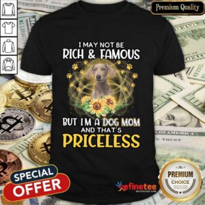 Top Weimaraner I May Not Be Rich And Famous But I'm A Dog Mom And That's Priceless Shirt