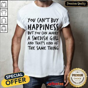 Top You Cant Buy Happiness But You Can Marry A Swedish Girl And Thats Kind Of The Same Thing Shirt