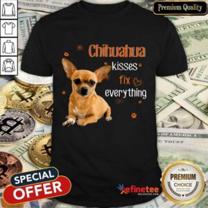 Chihuahua Kisses Fix Everything Shirt