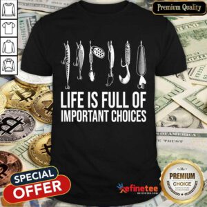 Fishing Life Is Full Of Important Choices Shirt