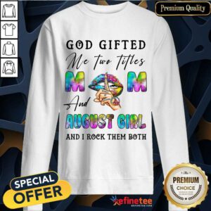 God Gifted Mom And August Girl Sweatshirt