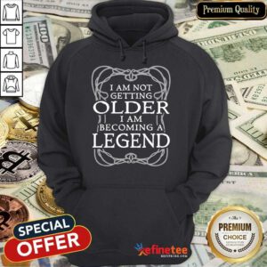 I Am Not Getting Older Becoming Legend Hoodie