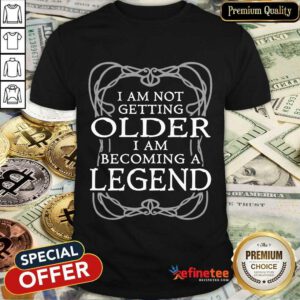I Am Not Getting Older Becoming Legend Shirt