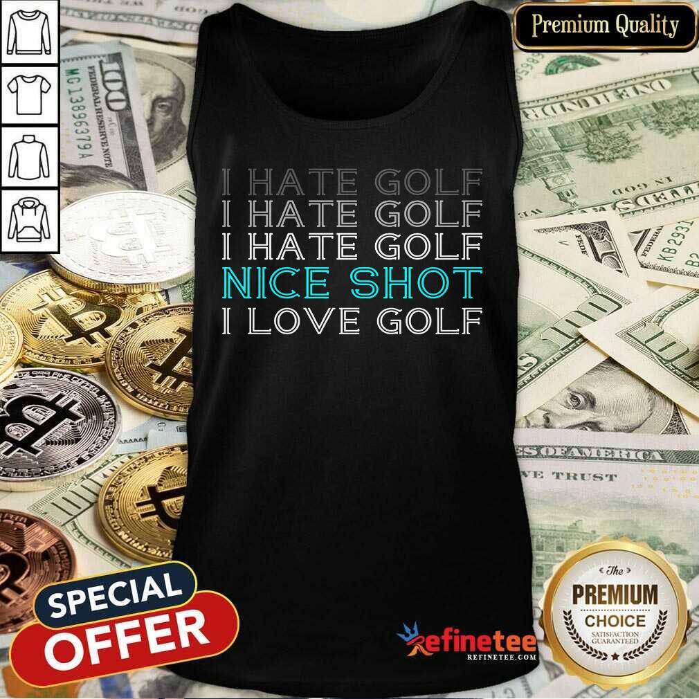 I Hate Golf Nice Shot I Love Golf Tank Top I Hate Golf Nice Shot I Love Golf Tank Top