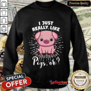 I Just Really Like Pigs Ok Sweatshirt