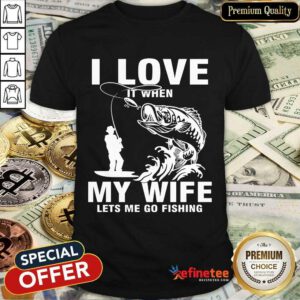 I Love My Wife When She Lets Me Go Fishing Shirt