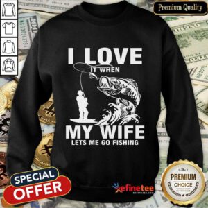I Love My Wife When She Lets Me Go Fishing Sweatshirt