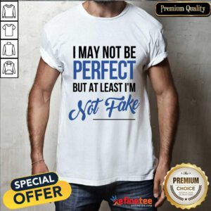 I May Not Be Perfect I'm Not Fake Shirt