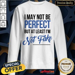 I May Not Be Perfect I'm Not Fake Sweatshirt