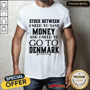 I Need To Save Money And I Need To Go To Denmark Shirt
