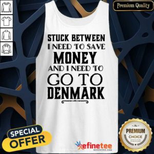 I Need To Save Money And I Need To Go To Denmark Tank Top
